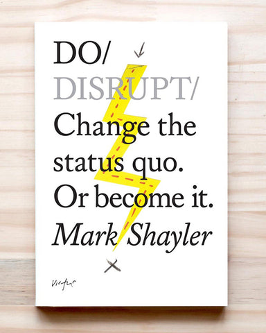 Do Disrupt : Change the status quo. Or become it.